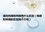 請(qǐng)問雞精和味精有什么區(qū)別（雞精和味精的區(qū)別簡(jiǎn)介介紹）