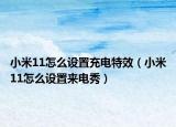小米11怎么設(shè)置充電特效（小米11怎么設(shè)置來電秀）