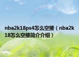nba2k18ps4怎么空接（nba2k18怎么空接簡(jiǎn)介介紹）