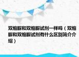 雙縮脲和雙縮脲試劑一樣嗎（雙縮脲和雙縮脲試劑有什么區(qū)別簡(jiǎn)介介紹）