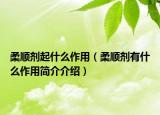 柔順劑起什么作用（柔順劑有什么作用簡介介紹）