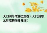 天門洞形成的位置在（天門洞怎么形成的簡介介紹）