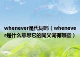 whenever是代詞嗎（whenever是什么意思它的同義詞有哪些）