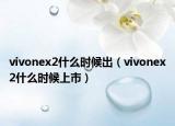 vivonex2什么時候出（vivonex2什么時候上市）