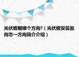 光伏板朝哪個方向?（光伏板安裝面向怎一方向簡介介紹）