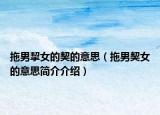 拖男挈女的契的意思（拖男契女的意思簡(jiǎn)介介紹）