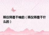 殯儀師是干啥的（殯儀師是干什么的）