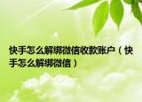 快手怎么解綁微信收款賬戶（快手怎么解綁微信）