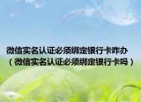 微信實(shí)名認(rèn)證必須綁定銀行卡咋辦（微信實(shí)名認(rèn)證必須綁定銀行卡嗎）