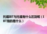 托福IBT與托福有什么區(qū)別呢（IBT指的是什么）