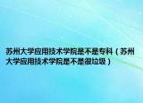 蘇州大學(xué)應(yīng)用技術(shù)學(xué)院是不是?？疲ㄌK州大學(xué)應(yīng)用技術(shù)學(xué)院是不是很垃圾）
