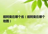 祖阿曼在哪個(gè)?。ㄗ姘⒙谀膫€(gè)地圖）