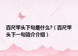 百尺竿頭下句是什么?（百尺竿頭下一句簡介介紹）