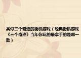 類(lèi)似三個(gè)奇跡的街機(jī)游戲（經(jīng)典街機(jī)游戲《三個(gè)奇跡》當(dāng)年你玩的最拿手的是哪一款）