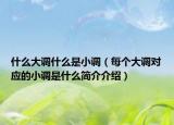 什么大調什么是小調（每個大調對應的小調是什么簡介介紹）