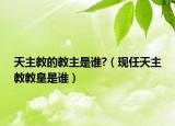 天主教的教主是誰?（現(xiàn)任天主教教皇是誰）