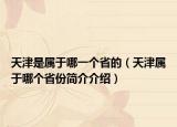 天津是屬于哪一個省的（天津屬于哪個省份簡介介紹）