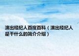 演出經(jīng)紀(jì)人百度百科（演出經(jīng)紀(jì)人是干什么的簡介介紹）