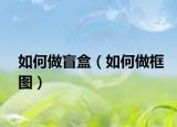 如何做盲盒（如何做框圖）