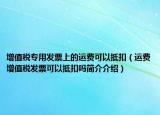 增值稅專用發(fā)票上的運(yùn)費(fèi)可以抵扣（運(yùn)費(fèi)增值稅發(fā)票可以抵扣嗎簡介介紹）