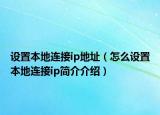 設(shè)置本地連接ip地址（怎么設(shè)置本地連接ip簡介介紹）