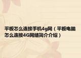 平板怎么連接手機(jī)4g網(wǎng)（平板電腦怎么連接4G網(wǎng)絡(luò)簡介介紹）