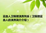 藍血人衛(wèi)斯理演員列表（衛(wèi)斯理藍血人的演員簡介介紹）