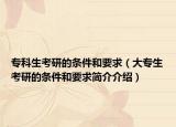 專科生考研的條件和要求（大專生考研的條件和要求簡(jiǎn)介介紹）