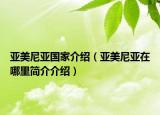 亞美尼亞國家介紹（亞美尼亞在哪里簡(jiǎn)介介紹）