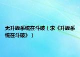 無升級系統(tǒng)在斗破（求《升級系統(tǒng)在斗破》）