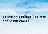 polytechnic college（polytechnque是哪個學校）