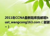 2011年CCNA最新題庫我郵箱hust_wangcong163.com（謝謝~）