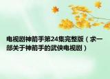 電視劇神箭手第24集完整版（求一部關(guān)于神箭手的武俠電視?。? /></span></a>
                        <h2><a href=