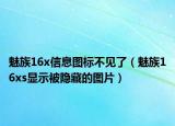 魅族16x信息圖標不見了（魅族16xs顯示被隱藏的圖片）