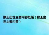 猴王出世主要內(nèi)容概括（猴王出世主要內(nèi)容）