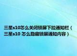 三星s10怎么關(guān)閉鎖屏下拉通知欄（三星s10 怎么隱藏鎖屏通知內(nèi)容）