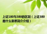 上證180與380的區(qū)別（上證380是什么意思簡(jiǎn)介介紹）