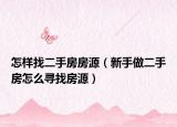 怎樣找二手房房源（新手做二手房怎么尋找房源）