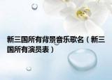 新三國(guó)所有背景音樂(lè)歌名（新三國(guó)所有演員表）