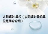 太陽輻射 單位（太陽輻射量的單位是簡介介紹）