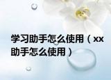 學(xué)習(xí)助手怎么使用（xx助手怎么使用）