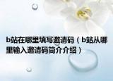 b站在哪里填寫(xiě)邀請(qǐng)碼（b站從哪里輸入邀請(qǐng)碼簡(jiǎn)介介紹）