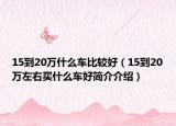 15到20萬什么車比較好（15到20萬左右買什么車好簡(jiǎn)介介紹）