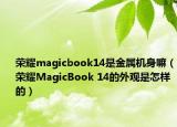 榮耀magicbook14是金屬機身嘛（榮耀MagicBook 14的外觀是怎樣的）