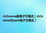 ch3coona的離子方程式（ch3coona與caoh離子方程式）