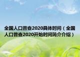 全國(guó)人口普查2020具體時(shí)間（全國(guó)人口普查2020開(kāi)始時(shí)間簡(jiǎn)介介紹）
