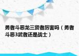 勇者斗惡龍三賢者厲害嗎（勇者斗惡3武者還是戰(zhàn)士）