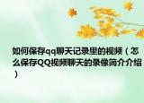 如何保存qq聊天記錄里的視頻（怎么保存QQ視頻聊天的錄像簡(jiǎn)介介紹）