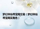 夢幻誅仙尋寶網交易（夢幻誅仙尋寶網買角色）