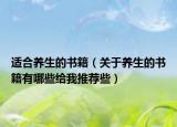 適合養(yǎng)生的書(shū)籍（關(guān)于養(yǎng)生的書(shū)籍有哪些給我推薦些）